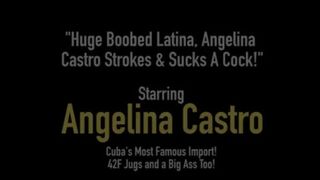Huge Boobed Latina —  Angelina Castro Strokes & Sucks A Cock!